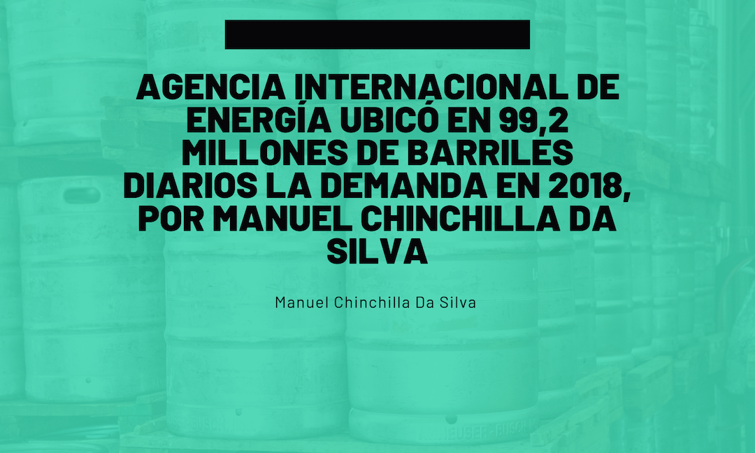 Agencia Internacional de Energía ubicó en 99,2 millones de barriles diarios la demanda en 2018, por Manuel Chinchilla Da Silva