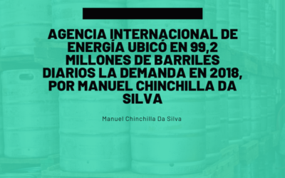 Agencia Internacional de Energía ubicó en 99,2 millones de barriles diarios la demanda en 2018, por Manuel Chinchilla Da Silva